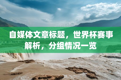 自媒体文章标题，世界杯赛事解析，分组情况一览