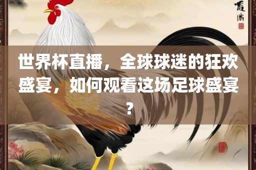 世界杯直播，全球球迷的狂欢盛宴，如何观看这场足球盛宴？