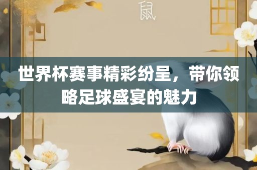 世界杯赛事精彩纷呈，带你领略足球盛宴的魅力