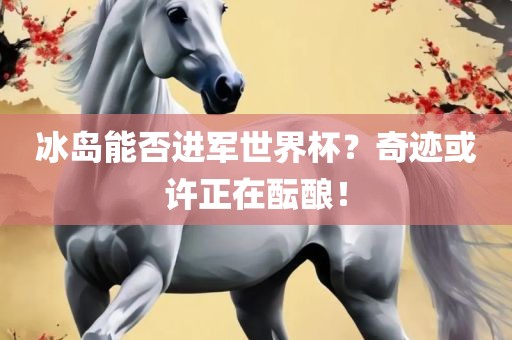 冰岛能漯河市盈旭机械设备有限公司否进军世界杯？奇迹或许正在酝酿！