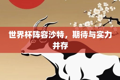 世界杯阵容沙特，期待与实力并存