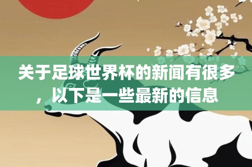 关于足球世界杯的新闻有很多，以下是一些最新的信息