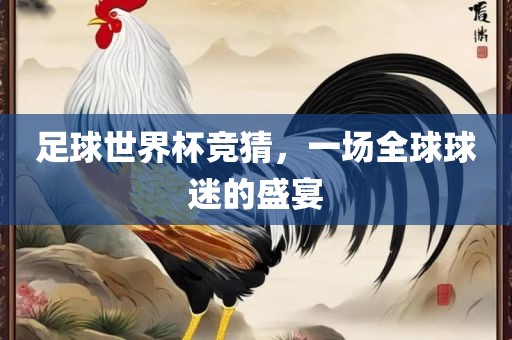 足球世界杯竞猜，一场全球球迷的盛宴