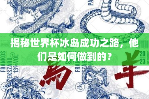 揭秘世界杯冰岛成功之路，他们是如何做到的？