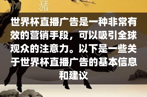 世界杯直播广告是一种非常有效的营销手段，可以吸引全球观众的注意力。以下是一些关于世界杯直播广告的基本信息和建议