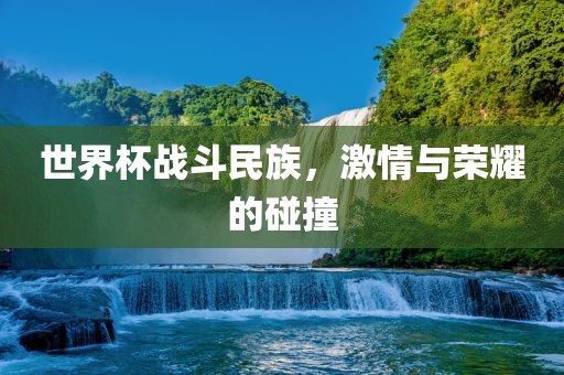 世界杯战斗民族，激情与荣耀的碰撞