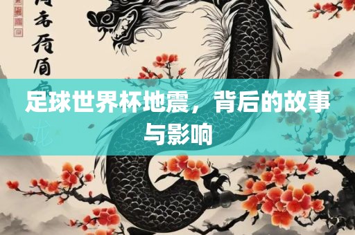 足球世界杯地震，背后的故事与影响