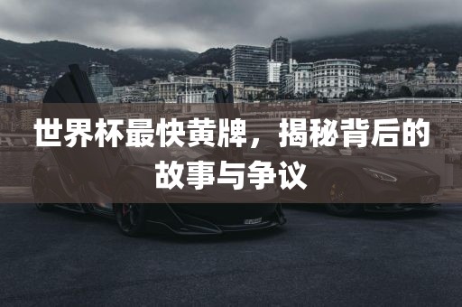 世界杯最快黄牌，揭秘背后的故事与争议