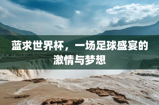 蓝求世界杯，一场足球盛宴的激情与梦想漯河市盈旭机械设备有限公司
