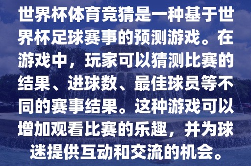 世界杯体育竞猜是一种基于世界杯足球赛事的预测游戏。在游戏中，玩家可以猜测比赛的结果、进球数、最佳球员等不同的赛事结果。这种游戏可以增加观看比赛的乐趣，并为球迷提供互动和交流的机会。漯河市盈旭机械设备有限公司