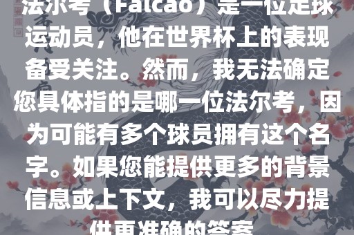 法尔考（Falcao）是一位足球运动员，他在世界杯上的表现备受关注。然而，我无法确定您具体指的是哪一位法尔考，因为可能有多个球员拥有这个名字。如果您能提供更多的背景信息或上下文，我可以尽力提供更准确的答案。