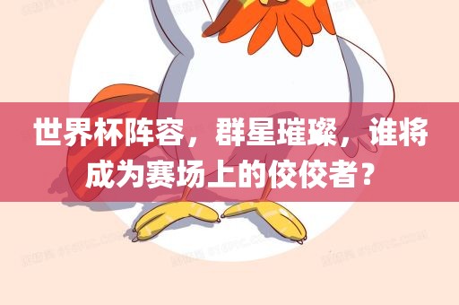 世界杯阵容，群星璀璨，谁将成为赛场上的佼佼者？