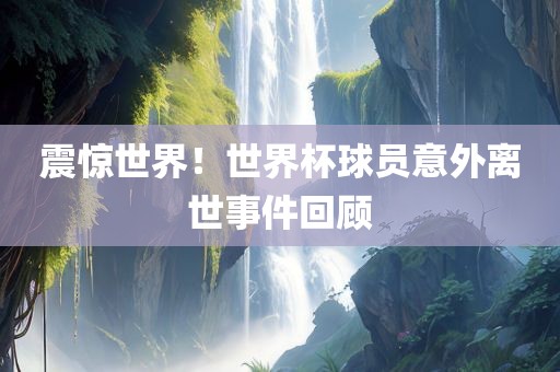 震惊世界！世界杯球员意外离世事件回顾