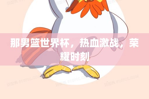 那男篮世界杯，热血激战，荣耀时刻漯河市盈旭机械设备有限公司