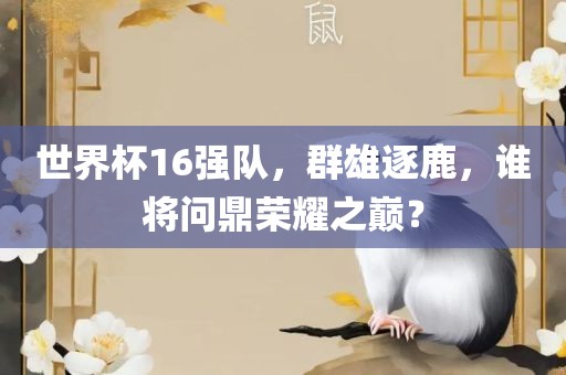 世界杯16强队，群雄逐鹿，谁将问鼎荣耀之巅？漯河市盈旭机械设备有限公司