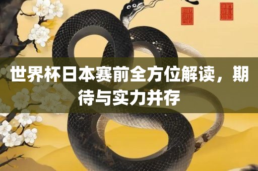 世界杯日本赛前全方位解读，期待与实力并存