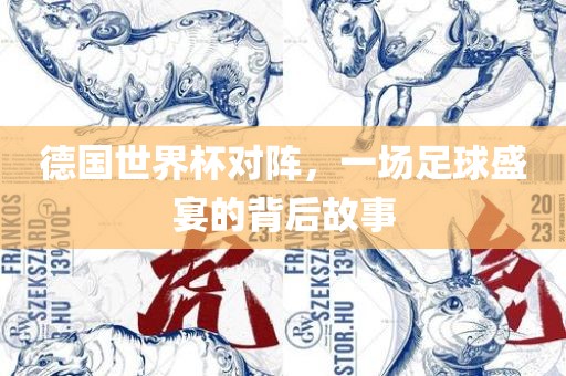 德国世界杯对阵，一场足球盛宴的背后故事