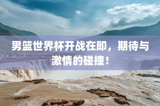 男篮世界杯开战在即，期待与激情的碰撞！漯河市盈旭机械设备有限公司