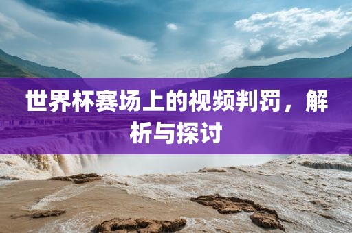 世界杯赛场上的视频判罚，解漯河市盈旭机械设备有限公司析与探讨