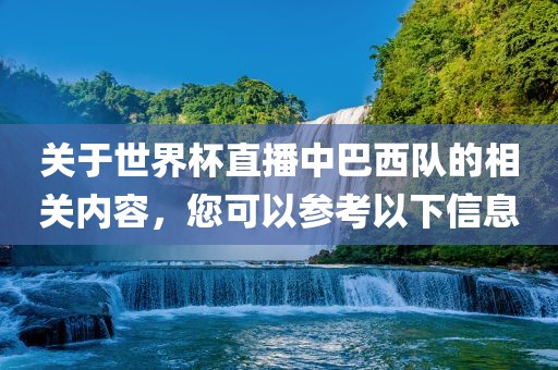 关于世界杯直播中巴西队的相关内容，您可以参考以下信息