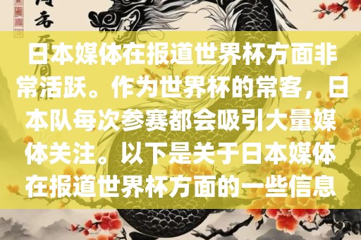 日本媒体在报道世界杯方面非常活跃。作为世界杯的常客，日本队每次参赛都会吸引大量媒体关注。以下是关于日本媒体在报道世界杯方面的一些信息