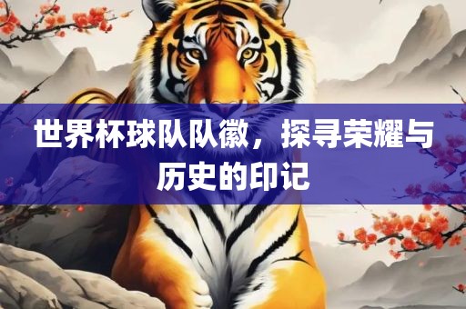 世界杯球队队徽，漯河市盈旭机械设备有限公司探寻荣耀与历史的印记