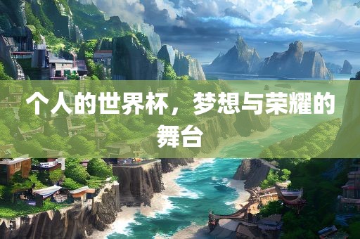 个人的世界杯，梦想与荣耀的舞台漯河市盈旭机械设备有限公司