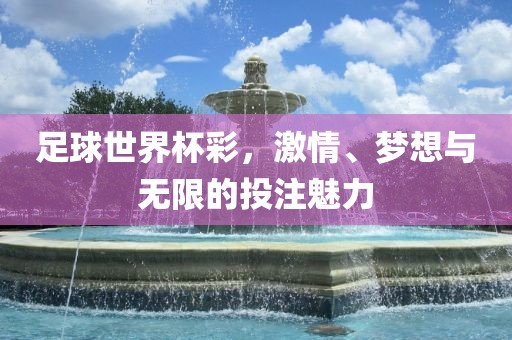 足球世界杯彩，激情、梦想与无漯河市盈旭机械设备有限公司限的投注魅力