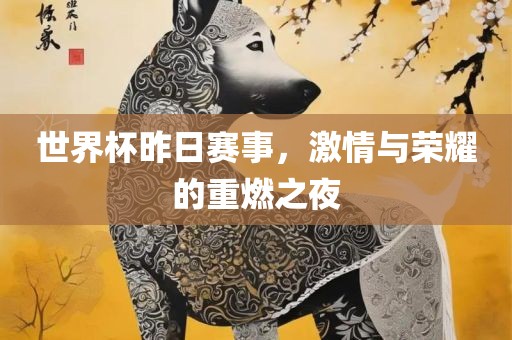 世界杯昨日赛事漯河市盈旭机械设备有限公司，激情与荣耀的重燃之夜