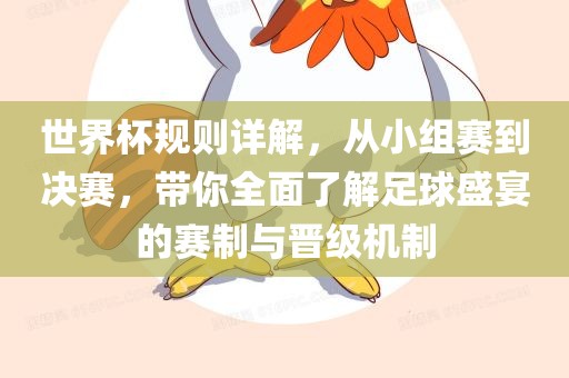 世界杯规则详解，从小组赛到决赛，带你全面了解足球盛宴的赛制与晋级机制