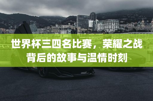 世界杯三四名比赛，漯河市盈旭机械设备有限公司荣耀之战背后的故事与温情时刻