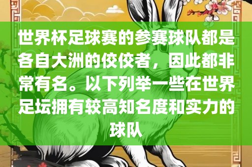 世界杯足球赛的参赛球队都是各自大洲的佼佼者，因此都非常有名。以下列举一些在世界足坛拥有较高知名度和实力的球队