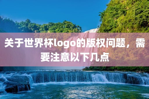关于世界杯logo的版权问题，需要注意以下几点
