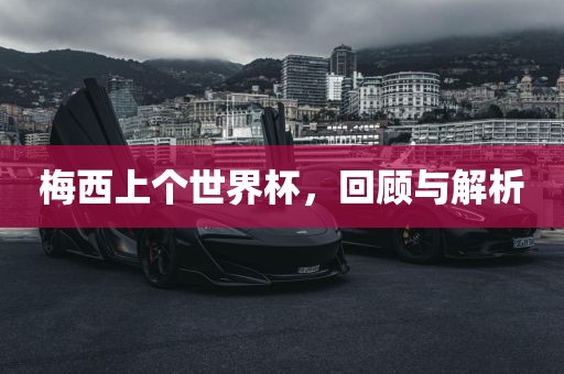 梅西上个世界杯，回顾与解析