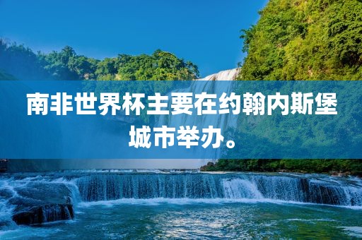 南非世界杯主要在约翰内斯堡城市举办。